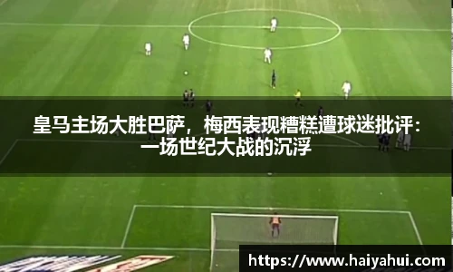 皇马主场大胜巴萨，梅西表现糟糕遭球迷批评：一场世纪大战的沉浮