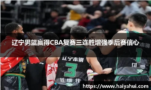 辽宁男篮赢得CBA复赛三连胜增强季后赛信心