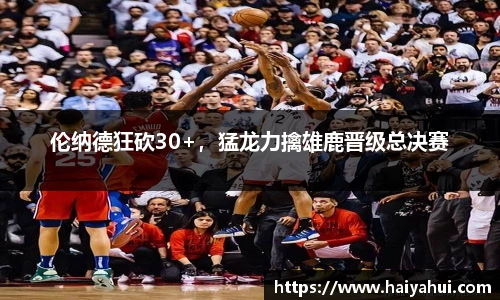 伦纳德狂砍30+，猛龙力擒雄鹿晋级总决赛