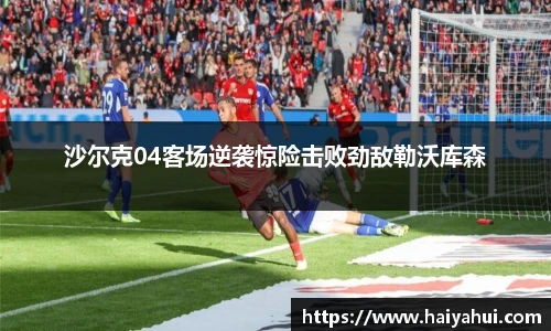 沙尔克04客场逆袭惊险击败劲敌勒沃库森
