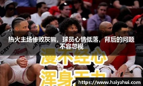 热火主场惨败灰熊，球员心情低落，背后的问题不容忽视