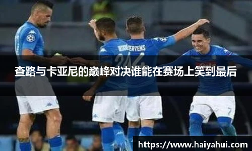 查路与卡亚尼的巅峰对决谁能在赛场上笑到最后