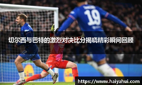 切尔西与巴特的激烈对决比分揭晓精彩瞬间回顾