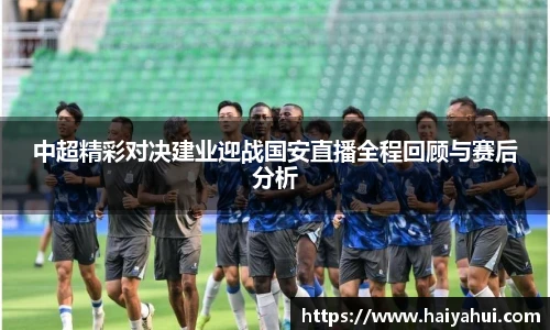中超精彩对决建业迎战国安直播全程回顾与赛后分析