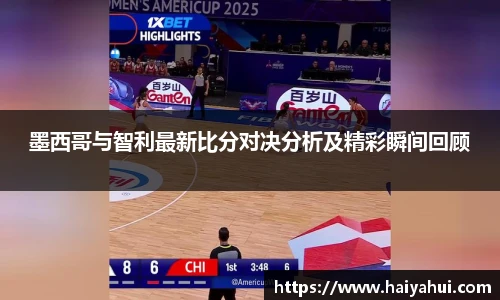 墨西哥与智利最新比分对决分析及精彩瞬间回顾