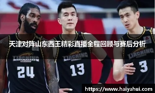 天津对阵山东西王精彩直播全程回顾与赛后分析