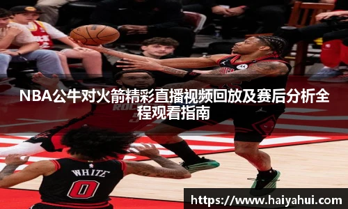NBA公牛对火箭精彩直播视频回放及赛后分析全程观看指南