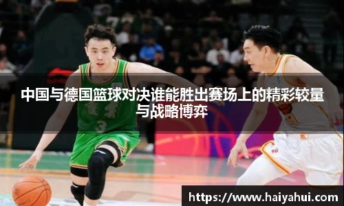 中国与德国篮球对决谁能胜出赛场上的精彩较量与战略博弈