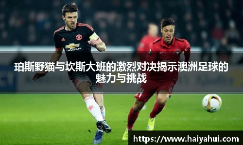 珀斯野猫与坎斯大班的激烈对决揭示澳洲足球的魅力与挑战