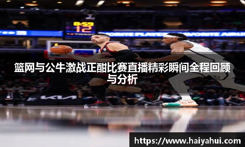 篮网与公牛激战正酣比赛直播精彩瞬间全程回顾与分析